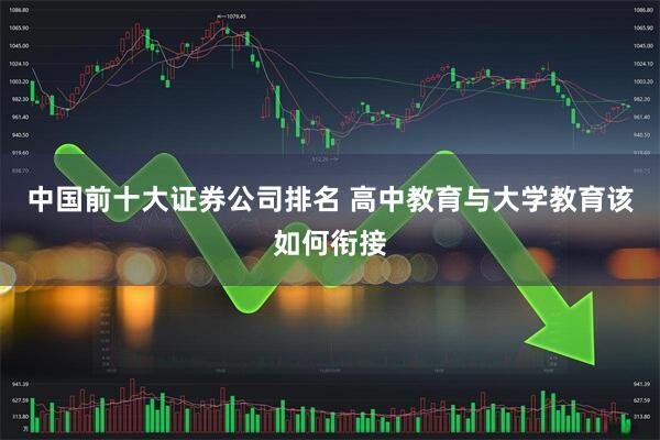 中国前十大证券公司排名 高中教育与大学教育该如何衔接