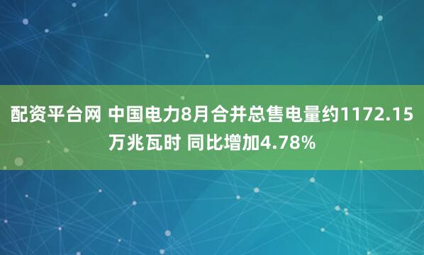 配资平台网 中国电力8月合并总售电量约1172.15万兆瓦时 同比增加4.78%