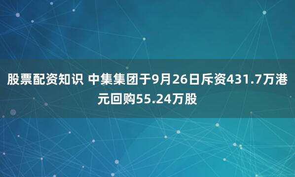 股票配资知识 中集集团于9月26日斥资431.7万港元回购55.24万股