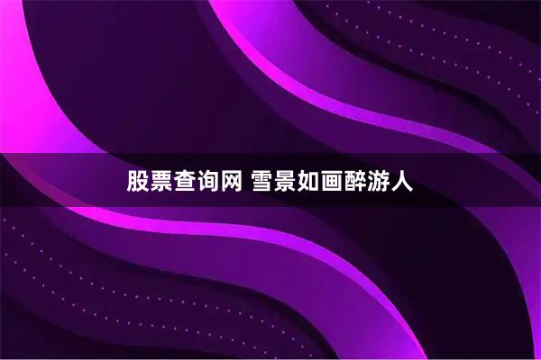 股票查询网 雪景如画醉游人