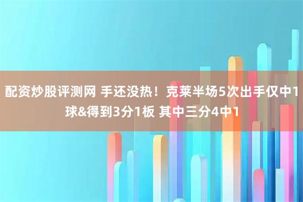 配资炒股评测网 手还没热！克莱半场5次出手仅中1球&得到3分1板 其中三分4中1