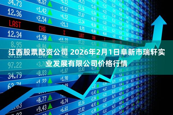 江西股票配资公司 2026年2月1日阜新市瑞轩实业发展有限公司价格行情