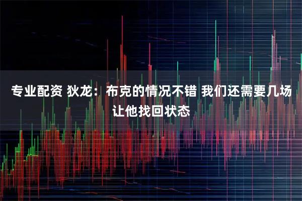 专业配资 狄龙：布克的情况不错 我们还需要几场让他找回状态